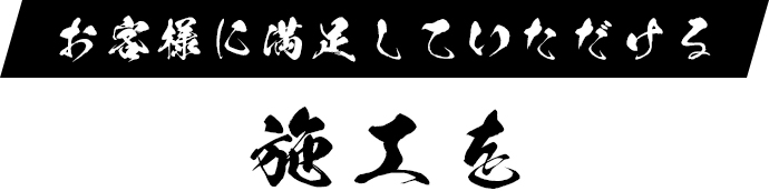 お客様に満足していただける施工を